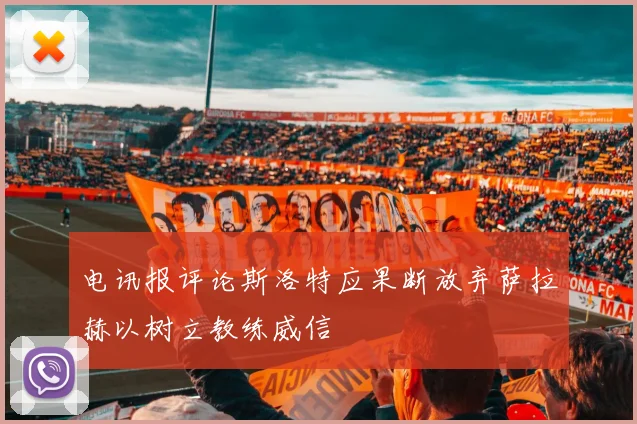 电讯报评论斯洛特应果断放弃萨拉赫以树立教练威信