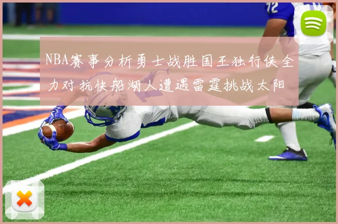 NBA赛事分析勇士战胜国王独行侠全力对抗快船湖人遭遇雷霆挑战太阳力克火箭
