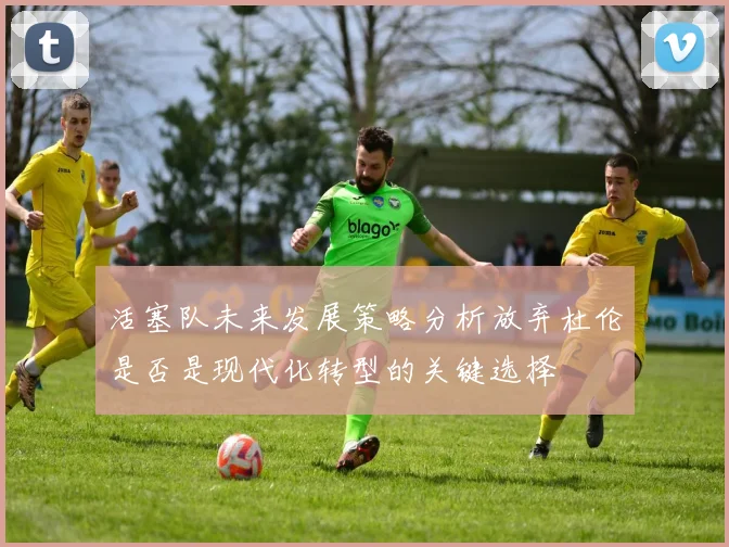 活塞队未来发展策略分析放弃杜伦是否是现代化转型的关键选择