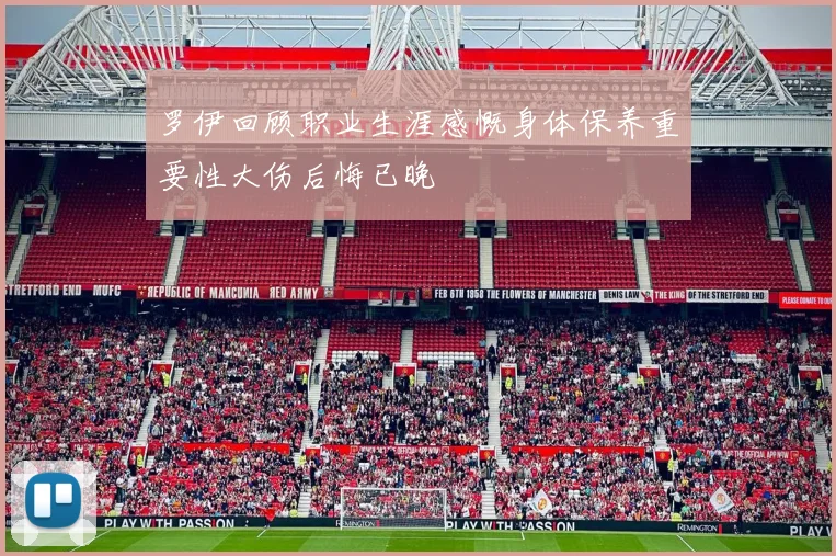 罗伊回顾职业生涯感慨身体保养重要性大伤后悔已晚