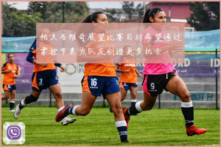 帕夫洛维奇展望比赛目标希望通过掌控节奏为队友创造更多机会