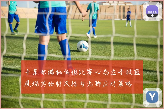 卡莱尔揭秘伯德比赛心态左手投篮展现其独特风格与无聊应对策略