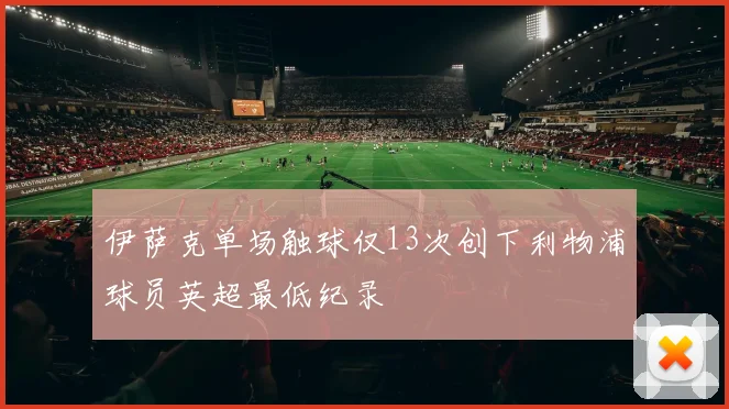 伊萨克单场触球仅13次创下利物浦球员英超最低纪录