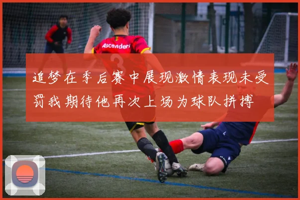 追梦在季后赛中展现激情表现未受罚我期待他再次上场为球队拼搏